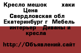 Кресло-мешок XXXL  хаки › Цена ­ 3 900 - Свердловская обл., Екатеринбург г. Мебель, интерьер » Диваны и кресла   